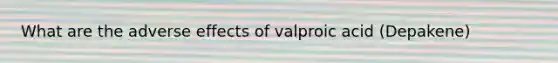 What are the adverse effects of valproic acid (Depakene)