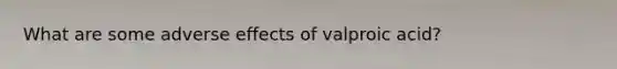 What are some adverse effects of valproic acid?