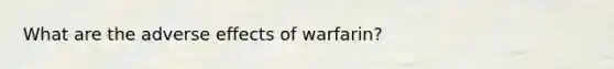 What are the adverse effects of warfarin?