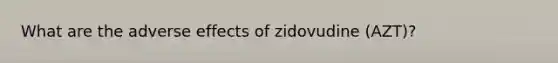 What are the adverse effects of zidovudine (AZT)?