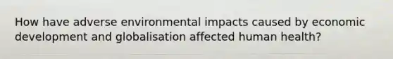 How have adverse environmental impacts caused by economic development and globalisation affected human health?