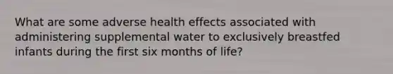 What are some adverse health effects associated with administering supplemental water to exclusively breastfed infants during the first six months of life?