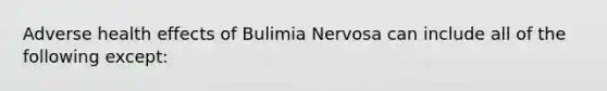 Adverse health effects of Bulimia Nervosa can include all of the following except: