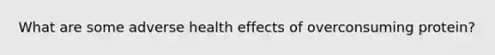 What are some adverse health effects of overconsuming protein?