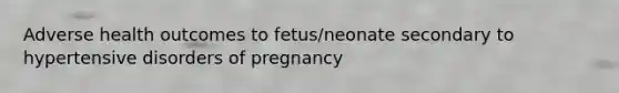 Adverse health outcomes to fetus/neonate secondary to hypertensive disorders of pregnancy