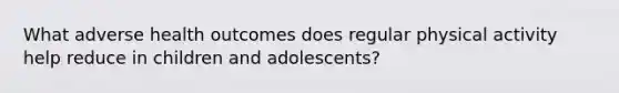 What adverse health outcomes does regular physical activity help reduce in children and adolescents?