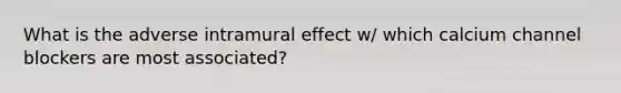 What is the adverse intramural effect w/ which calcium channel blockers are most associated?