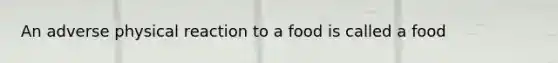 An adverse physical reaction to a food is called a food