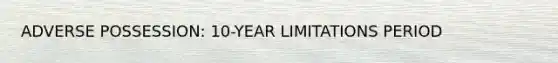 ADVERSE POSSESSION: 10-YEAR LIMITATIONS PERIOD