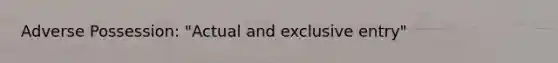 Adverse Possession: "Actual and exclusive entry"