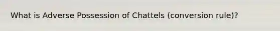 What is Adverse Possession of Chattels (conversion rule)?