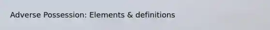 Adverse Possession: Elements & definitions