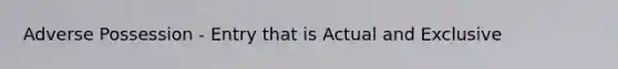 Adverse Possession - Entry that is Actual and Exclusive