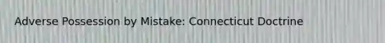 Adverse Possession by Mistake: Connecticut Doctrine