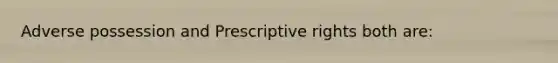 Adverse possession and Prescriptive rights both are: