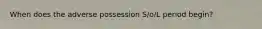 When does the adverse possession S/o/L period begin?