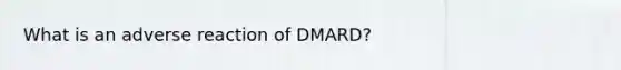 What is an adverse reaction of DMARD?