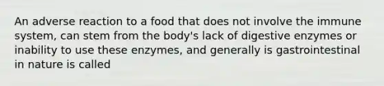 An adverse reaction to a food that does not involve the immune system, can stem from the body's lack of digestive enzymes or inability to use these enzymes, and generally is gastrointestinal in nature is called