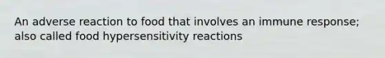 An adverse reaction to food that involves an immune response; also called food <a href='https://www.questionai.com/knowledge/kgqY8W7tk7-hypersensitivity-reactions' class='anchor-knowledge'>hypersensitivity reactions</a>