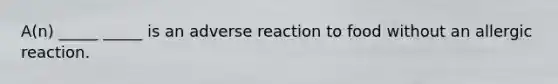 A(n) _____ _____ is an adverse reaction to food without an allergic reaction.
