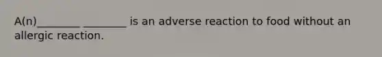A(n)________ ________ is an adverse reaction to food without an allergic reaction.
