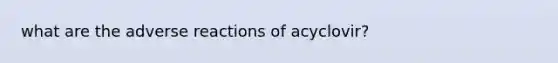 what are the adverse reactions of acyclovir?