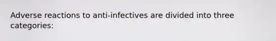 Adverse reactions to anti-infectives are divided into three categories: