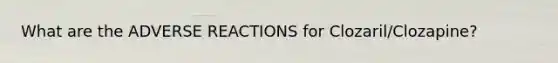 What are the ADVERSE REACTIONS for Clozaril/Clozapine?