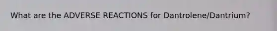 What are the ADVERSE REACTIONS for Dantrolene/Dantrium?