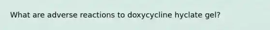 What are adverse reactions to doxycycline hyclate gel?