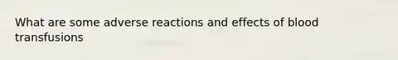 What are some adverse reactions and effects of blood transfusions