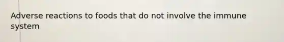 Adverse reactions to foods that do not involve the immune system