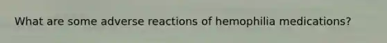 What are some adverse reactions of hemophilia medications?