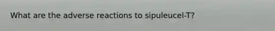 What are the adverse reactions to sipuleucel-T?