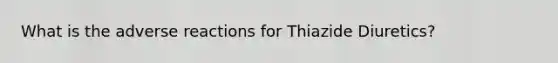 What is the adverse reactions for Thiazide Diuretics?