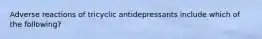 Adverse reactions of tricyclic antidepressants include which of the following?