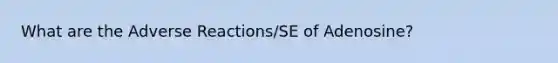 What are the Adverse Reactions/SE of Adenosine?