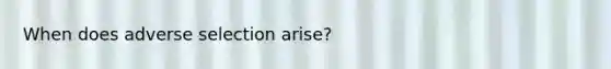 When does adverse selection arise?