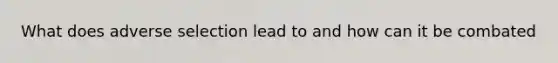 What does adverse selection lead to and how can it be combated