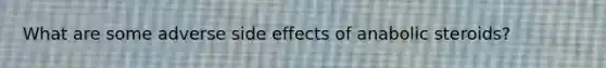 What are some adverse side effects of anabolic steroids?