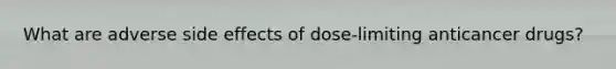 What are adverse side effects of dose-limiting anticancer drugs?