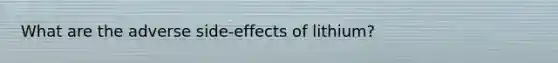 What are the adverse side-effects of lithium?