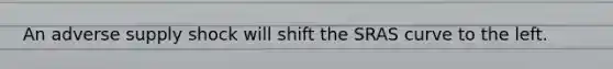 An adverse supply shock will shift the SRAS curve to the left.