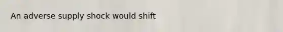 An adverse supply shock would shift