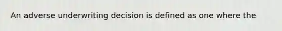 An adverse underwriting decision is defined as one where the