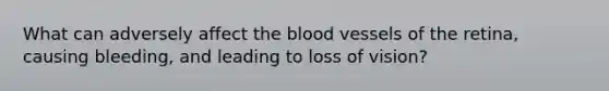 What can adversely affect the blood vessels of the retina, causing bleeding, and leading to loss of vision?