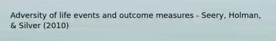 Adversity of life events and outcome measures - Seery, Holman, & Silver (2010)