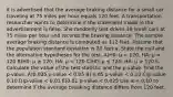 it is advertised that the average braking distance for a small car traveling at 75 miles per hour equals 120 feet. A transportation researcher wants to determine if the statement made in the advertisement is false. She randomly test drives 38 small cars at 75 miles per hour and records the braking distance. The sample average braking distance is computed as 112 feet. Assume that the population standard deviation is 20 feet a. State the null and the alternative hypotheses for the test. A)H0: μ = 120; HA: μ ≠ 120 B)H0: μ ≥ 120; HA: μ 120 b. Calculate the value of the test statistic and the p-value. Find the p-value. A)0.025 p-value < 0.05 B) 0.05 p-value < 0.10 C)p-value 0.10 D)p-value < 0.01 E)0.01 p-value < 0.025 Use α = 0.10 to determine if the average breaking distance differs from 120 feet.