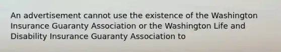 An advertisement cannot use the existence of the Washington Insurance Guaranty Association or the Washington Life and Disability Insurance Guaranty Association to