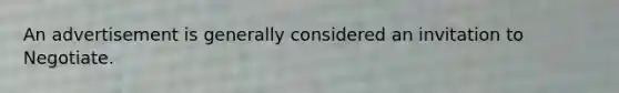 An advertisement is generally considered an invitation to Negotiate.
